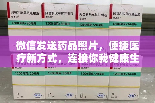 新乡微信发送药品照片，便捷医疗新方式，连接你我健康生活