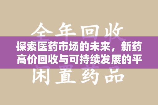 新乡探索医药市场的未来，新药高价回收与可持续发展的平衡