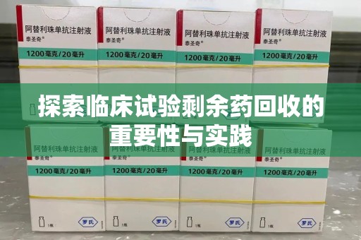 新乡探索临床试验剩余药回收的重要性与实践