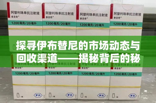 新乡探寻伊布替尼的市场动态与回收渠道——揭秘背后的秘密