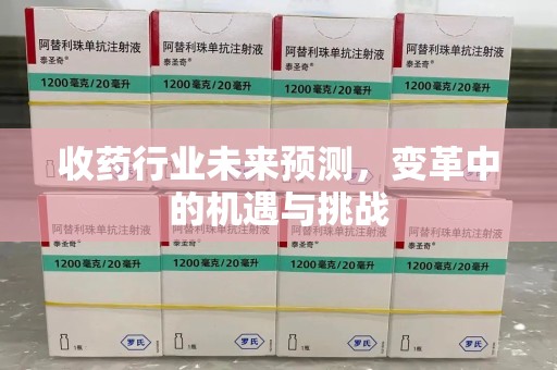 新乡收药行业未来预测，变革中的机遇与挑战