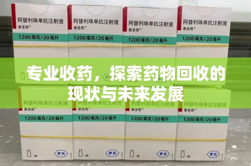 新乡专业收药，探索药物回收的现状与未来发展