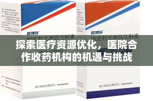 新乡探索医疗资源优化，医院合作收药机构的机遇与挑战