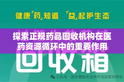 新乡探索正规药品回收机构在医药资源循环中的重要作用
