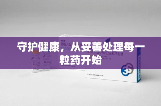 新乡守护健康，从妥善处理每一粒药开始