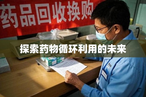 新乡探索药物循环利用的未来