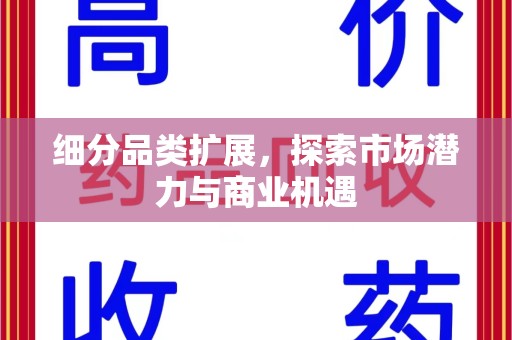 新乡细分品类扩展，探索市场潜力与商业机遇