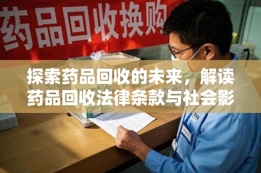 新乡探索药品回收的未来，解读药品回收法律条款与社会影响