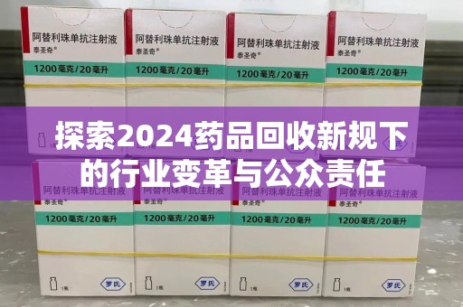 新乡探索2024药品回收新规下的行业变革与公众责任