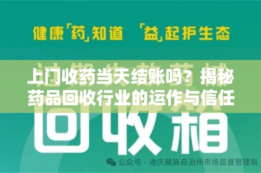 新乡上门收药当天结账吗？揭秘药品回收行业的运作与信任机制