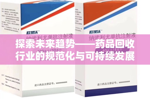 新乡探索未来趋势——药品回收行业的规范化与可持续发展之路