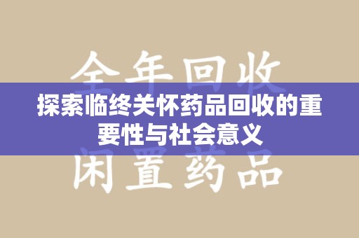 新乡探索临终关怀药品回收的重要性与社会意义