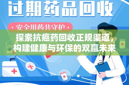 新乡探索抗癌药回收正规渠道，构建健康与环保的双赢未来