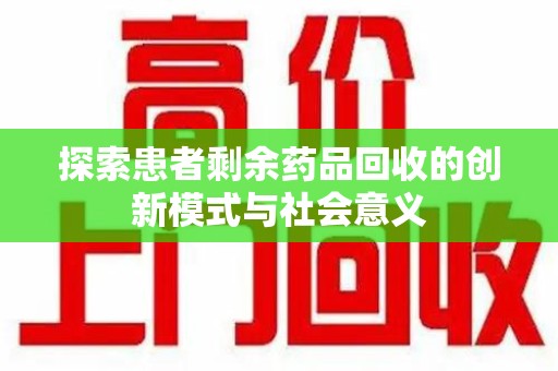 新乡探索患者剩余药品回收的创新模式与社会意义