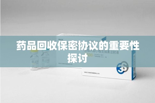 新乡药品回收保密协议的重要性探讨