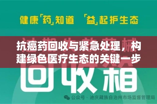 新乡抗癌药回收与紧急处理，构建绿色医疗生态的关键一步