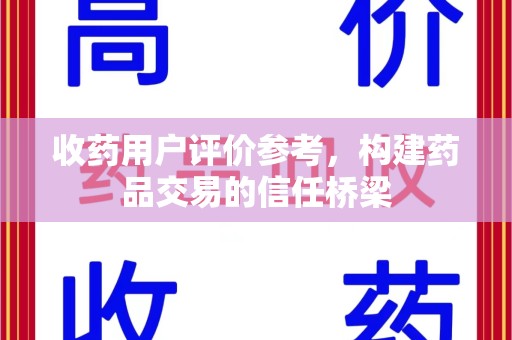 新乡收药用户评价参考，构建药品交易的信任桥梁