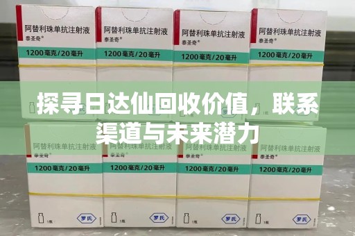 新乡探寻日达仙回收价值，联系渠道与未来潜力