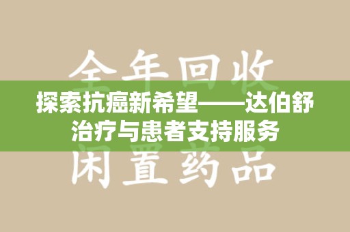 新乡探索抗癌新希望——达伯舒治疗与患者支持服务