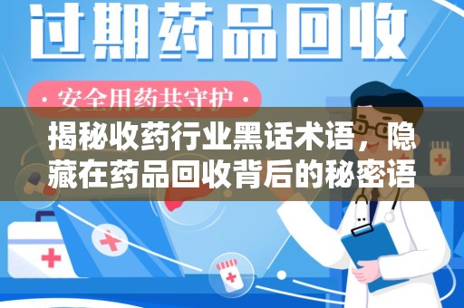 新乡揭秘收药行业黑话术语，隐藏在药品回收背后的秘密语言