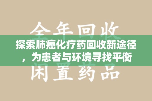 新乡探索肺癌化疗药回收新途径，为患者与环境寻找平衡