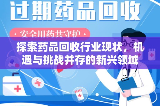 新乡探索药品回收行业现状，机遇与挑战并存的新兴领域