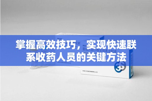 新乡掌握高效技巧，实现快速联系收药人员的关键方法