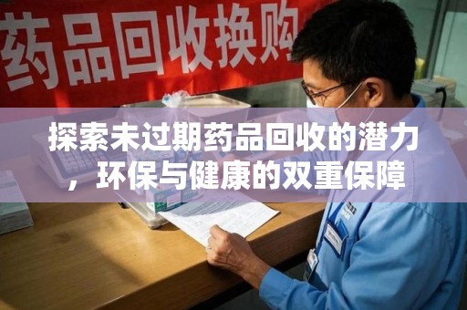 新乡探索未过期药品回收的潜力，环保与健康的双重保障