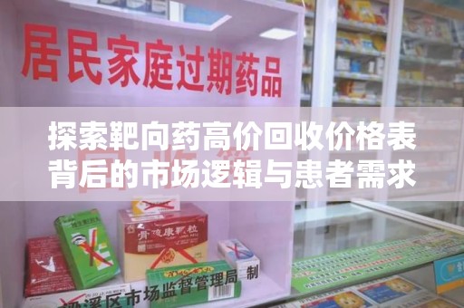 新乡探索靶向药高价回收价格表背后的市场逻辑与患者需求