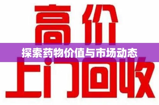 新乡探索药物价值与市场动态