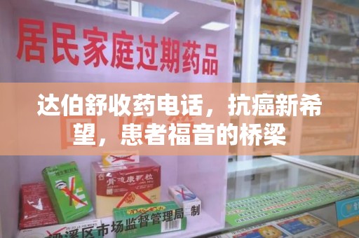 新乡达伯舒收药电话，抗癌新希望，患者福音的桥梁