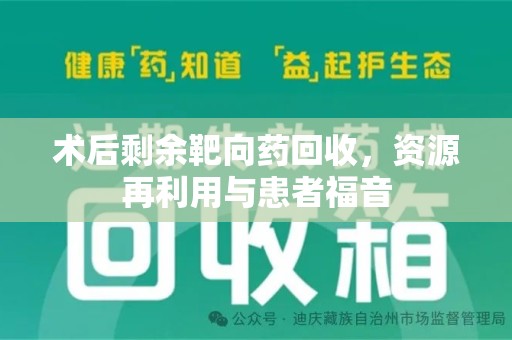 新乡术后剩余靶向药回收，资源再利用与患者福音