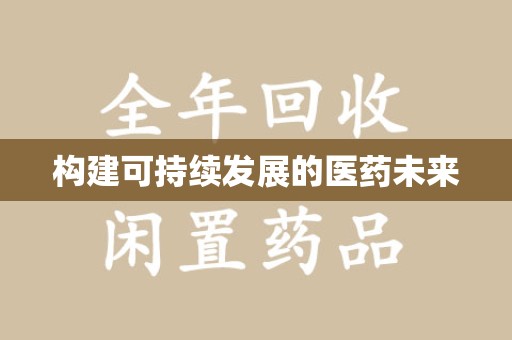 新乡构建可持续发展的医药未来