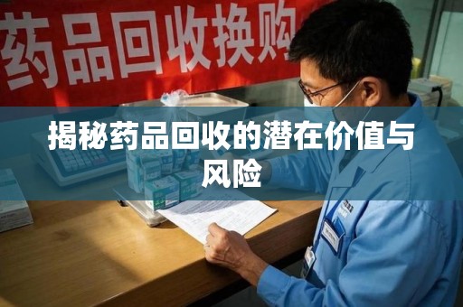 新乡揭秘药品回收的潜在价值与风险