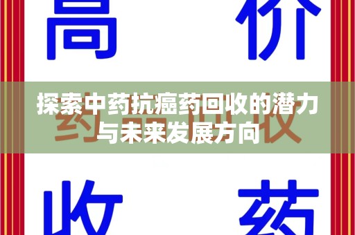 新乡探索中药抗癌药回收的潜力与未来发展方向