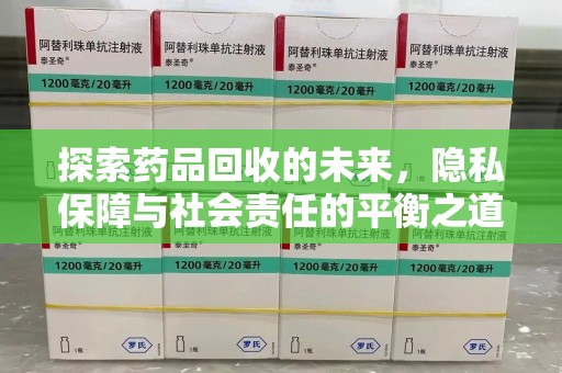 新乡探索药品回收的未来，隐私保障与社会责任的平衡之道