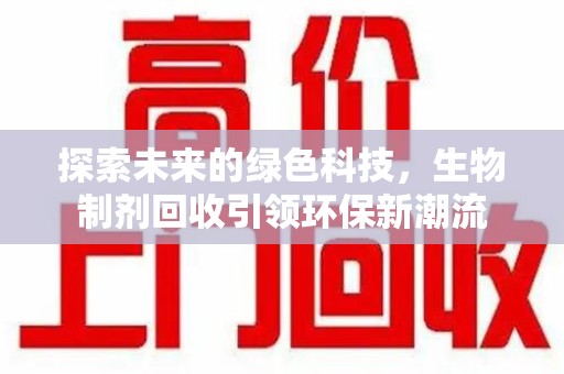 新乡探索未来的绿色科技，生物制剂回收引领环保新潮流