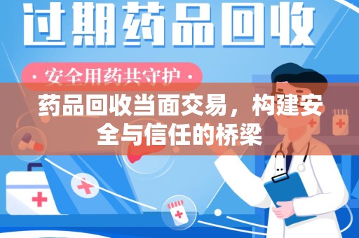 新乡药品回收当面交易，构建安全与信任的桥梁