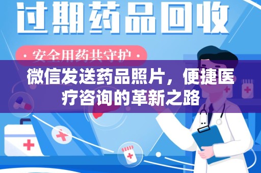 新乡微信发送药品照片，便捷医疗咨询的革新之路