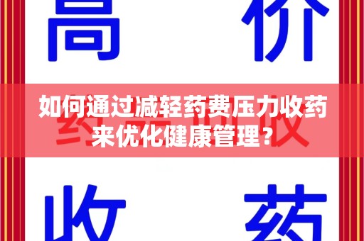 新乡如何通过减轻药费压力收药来优化健康管理？