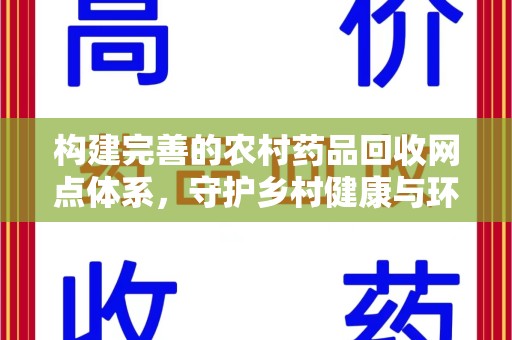 新乡构建完善的农村药品回收网点体系，守护乡村健康与环境