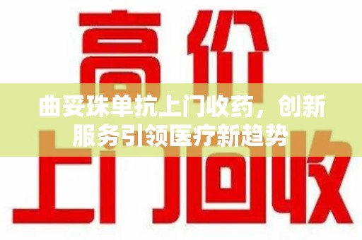 新乡曲妥珠单抗上门收药，创新服务引领医疗新趋势