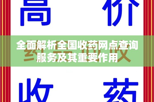 新乡全面解析全国收药网点查询服务及其重要作用