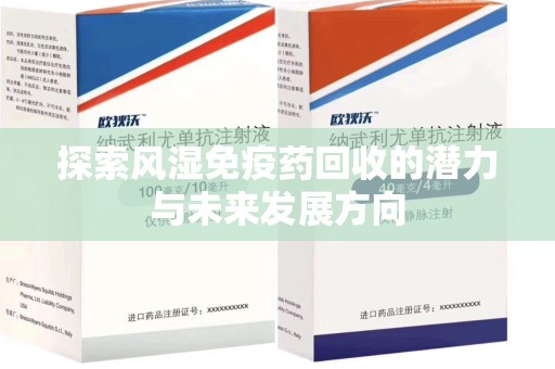 新乡探索风湿免疫药回收的潜力与未来发展方向