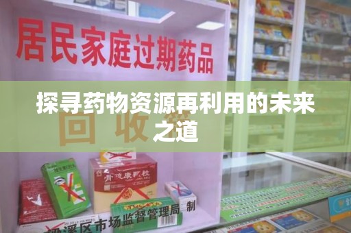 新乡探寻药物资源再利用的未来之道