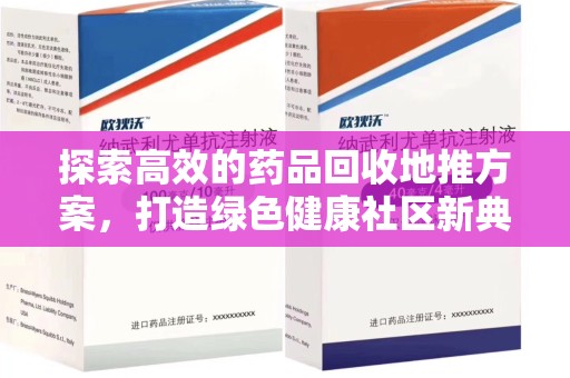 新乡探索高效的药品回收地推方案，打造绿色健康社区新典范