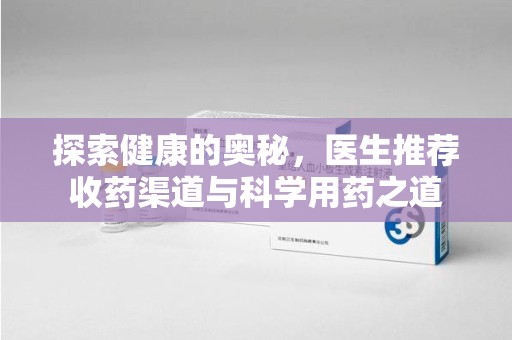 新乡探索健康的奥秘，医生推荐收药渠道与科学用药之道