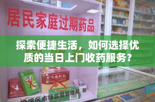 新乡探索便捷生活，如何选择优质的当日上门收药服务？