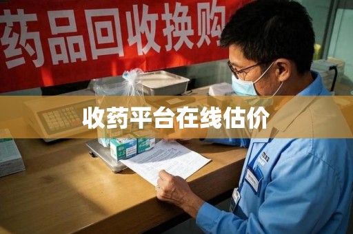 新乡收药平台在线估价