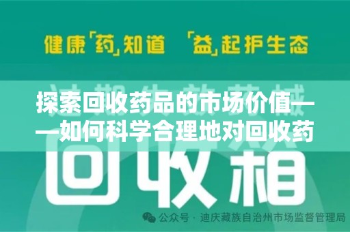 新乡探索回收药品的市场价值——如何科学合理地对回收药品进行估价